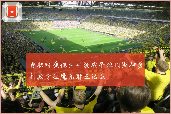 曼联对桑德兰半场战平拉门斯神勇扑救令红魔无射正记录