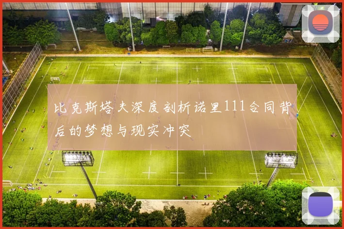 比克斯塔夫深度剖析诺里111合同背后的梦想与现实冲突