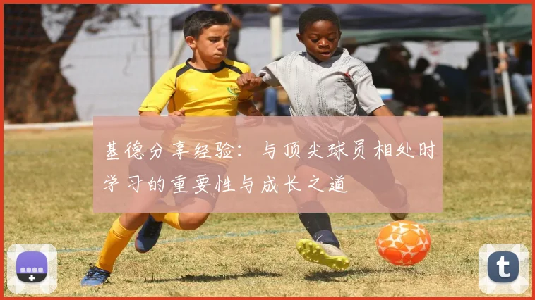 基德分享经验：与顶尖球员相处时学习的重要性与成长之道