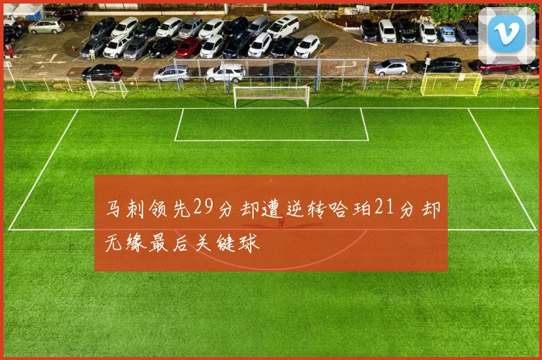 马刺领先29分却遭逆转哈珀21分却无缘最后关键球